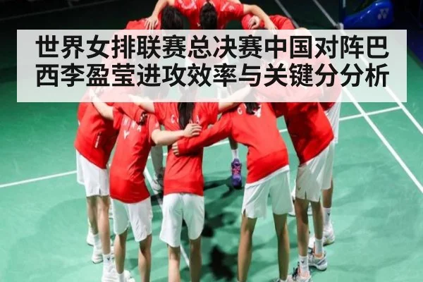 世界女排联赛总决赛中国对阵巴西李盈莹进攻效率与关键分分析